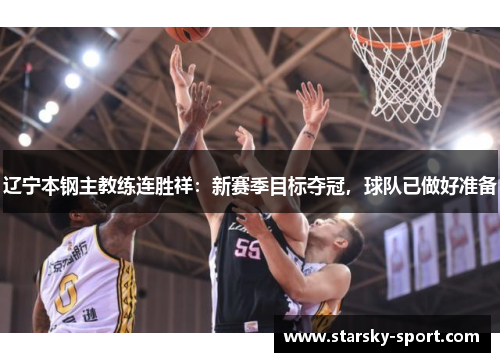 辽宁本钢主教练连胜祥：新赛季目标夺冠，球队已做好准备