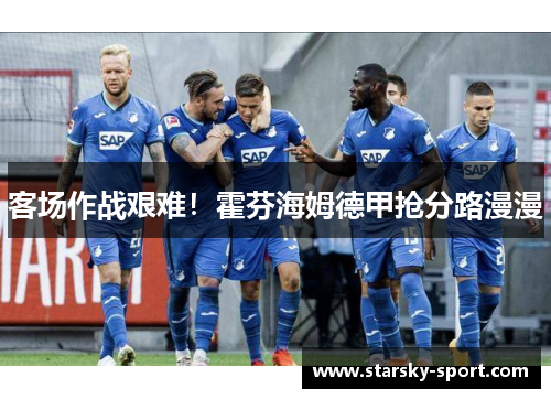 客场作战艰难！霍芬海姆德甲抢分路漫漫