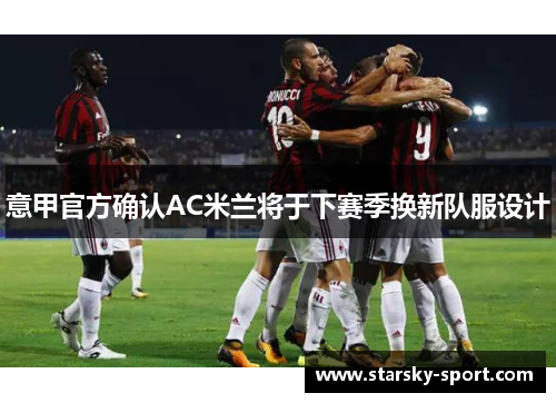 意甲官方确认AC米兰将于下赛季换新队服设计