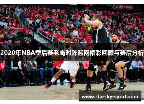 2020年NBA季后赛老鹰对阵篮网精彩回顾与赛后分析