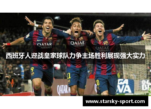 西班牙人迎战皇家球队力争主场胜利展现强大实力