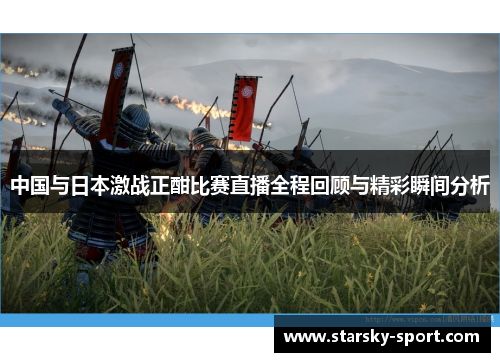 中国与日本激战正酣比赛直播全程回顾与精彩瞬间分析