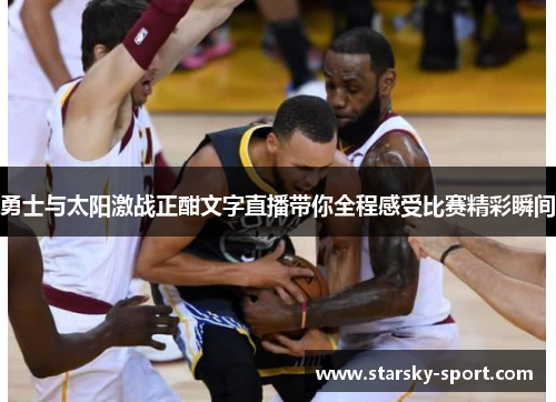 勇士与太阳激战正酣文字直播带你全程感受比赛精彩瞬间