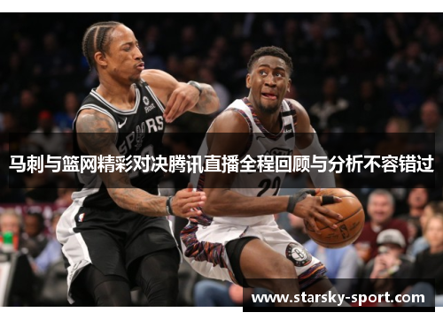 马刺与篮网精彩对决腾讯直播全程回顾与分析不容错过