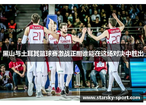 黑山与土耳其篮球赛激战正酣谁能在这场对决中胜出