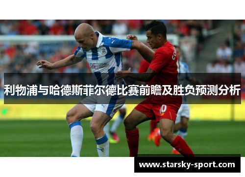 利物浦与哈德斯菲尔德比赛前瞻及胜负预测分析